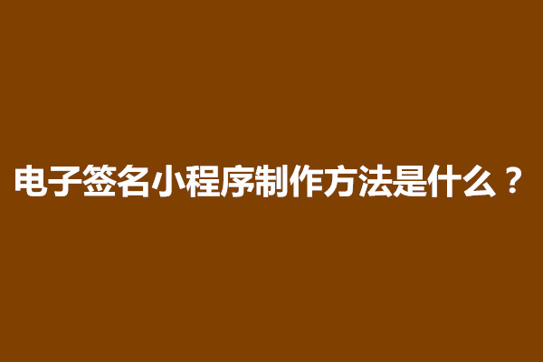 郑州电子签名小程序制作方法是什么？