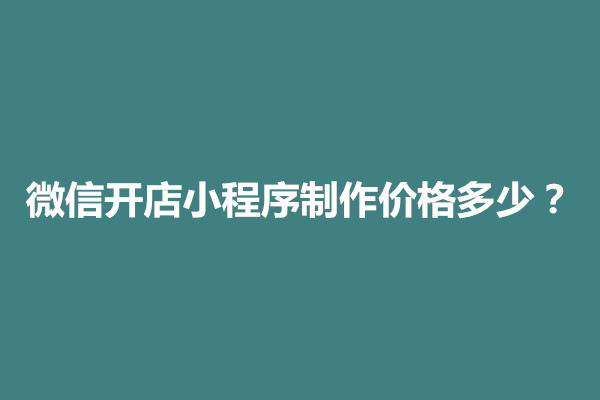 郑州微信开店小程序制作价格多少？