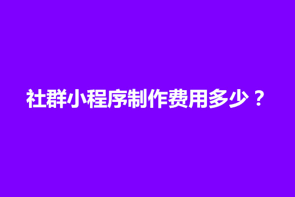 郑州社群小程序制作费用多少？成本多少钱(图1)