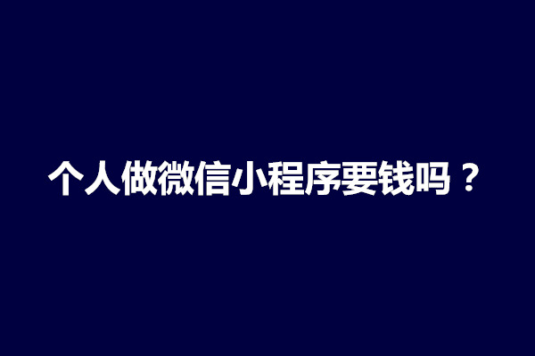 郑州个人做微信小程序要钱吗？需要什么条件