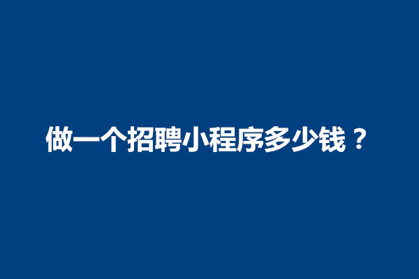 郑州做一个招聘小程序多少钱？