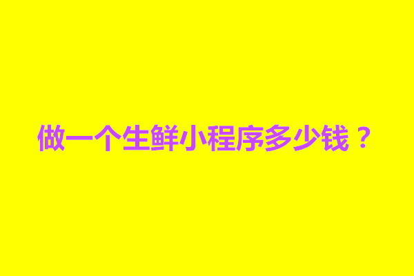 郑州做一个生鲜小程序多少钱？开发流程介绍