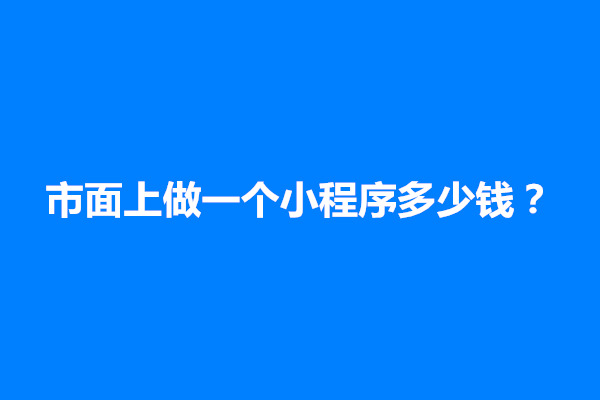 郑州市面上做一个小程序多少钱？常规的小程序开发费用分析