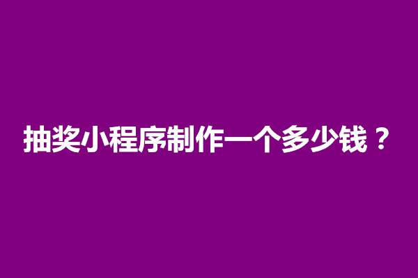 郑州抽奖小程序制作一个多少钱？影响价格的重要因素有几个(图1)