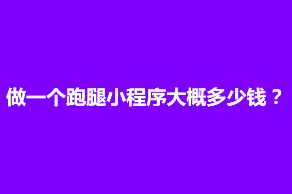 郑州做一个跑腿小程序大概多少钱？