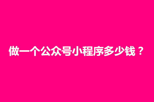 郑州做一个公众号小程序多少钱？开发成本有哪些(图1)