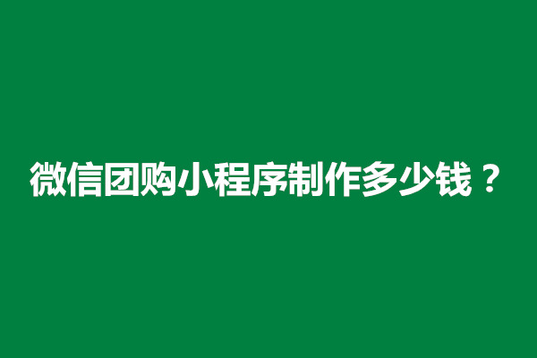 郑州微信团购小程序制作多少钱？