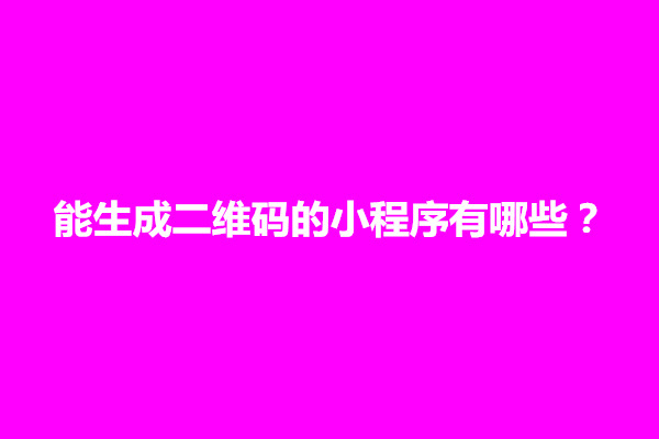 郑州能生成二维码的小程序有哪些？