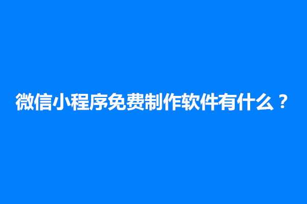 郑州微信小程序免费制作软件有什么？(图1)