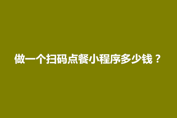 郑州做一个扫码点餐小程序多少钱？