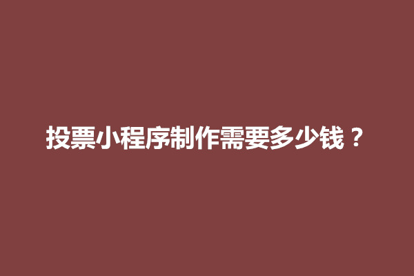 郑州投票小程序制作需要多少钱？