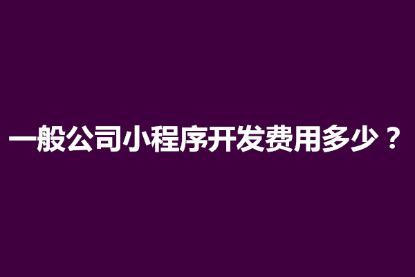 郑州一般公司小程序开发费用多少？价格高不高(图1)