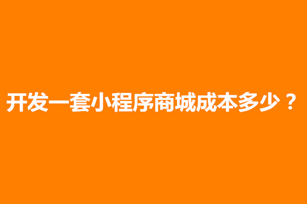 郑州开发一套小程序商城成本多少？