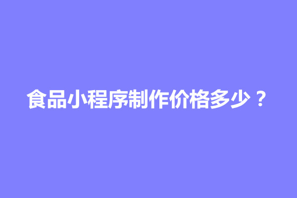 郑州食品小程序制作价格多少？