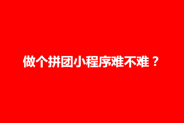 郑州做个拼团小程序难不难？怎么开发设计