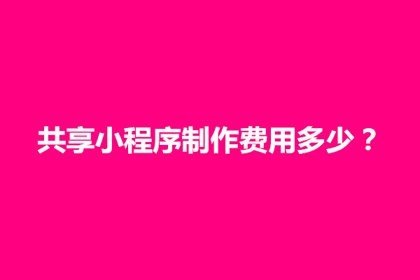 郑州共享小程序制作费用多少？从几个方面进行分析