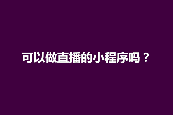 郑州可以做直播的小程序吗？有什么开发注意点