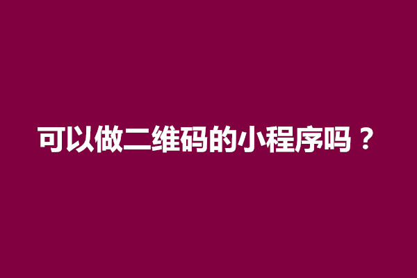 郑州可以做二维码的小程序吗？二维码小程序制作注意事项(图1)