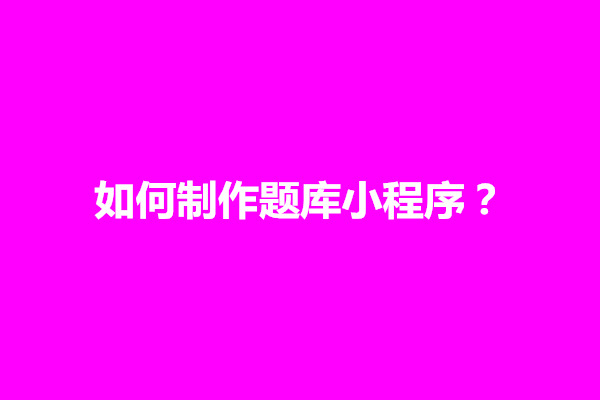 郑州如何制作题库小程序？需要具备基本功能有哪些