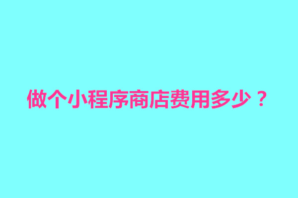 郑州做个小程序商店费用多少？需要考虑几个方面