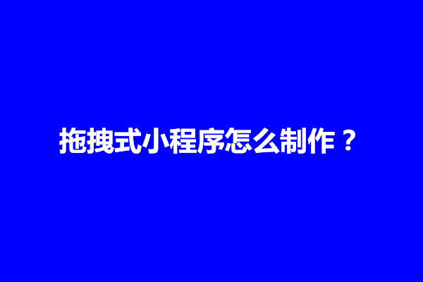 郑州拖拽式小程序怎么制作？需要融入什么功能点(图1)