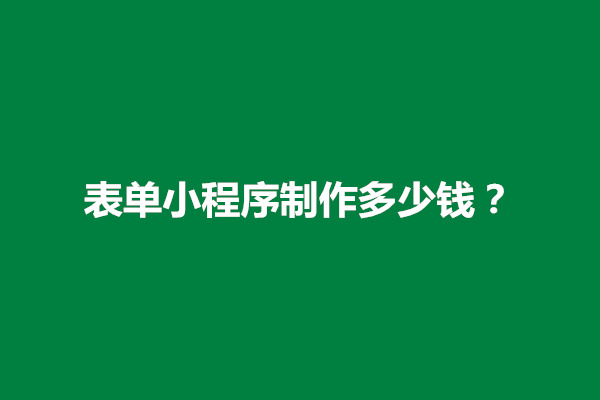 郑州表单小程序制作多少钱？影响小程序制作费用因素是什么(图1)