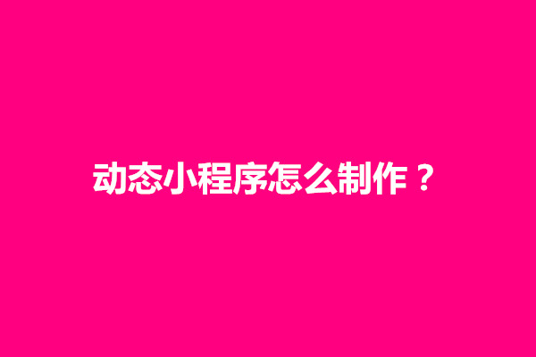 郑州动态小程序怎么制作？动态小程序制作方法有哪些(图1)