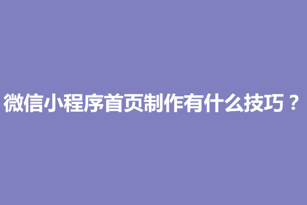 郑州微信小程序首页制作有什么技巧？