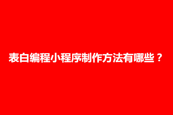 郑州普及一下表白编程小程序制作方法有哪些？