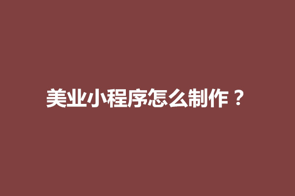 郑州美业小程序怎么制作？如何制作一款美业小程序