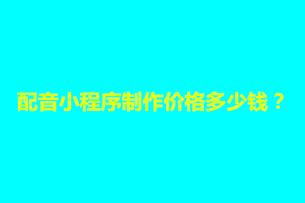 郑州配音小程序制作价格多少钱？