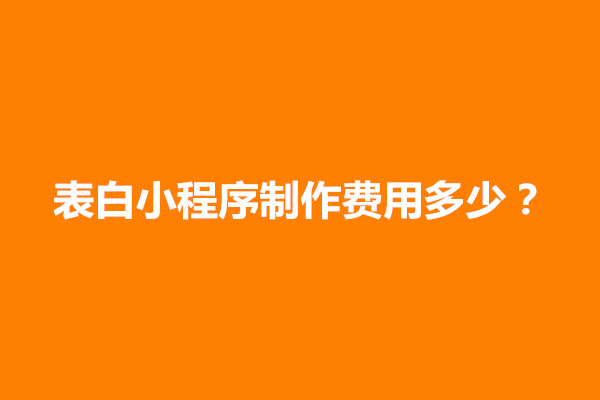 郑州表白小程序制作费用多少？主要决定费用因素有哪些