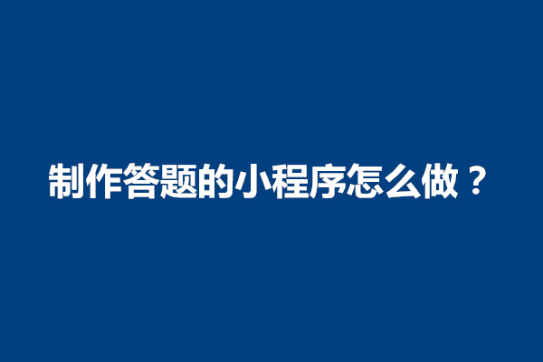 郑州制作答题的小程序怎么做？怎么设计与开发(图1)