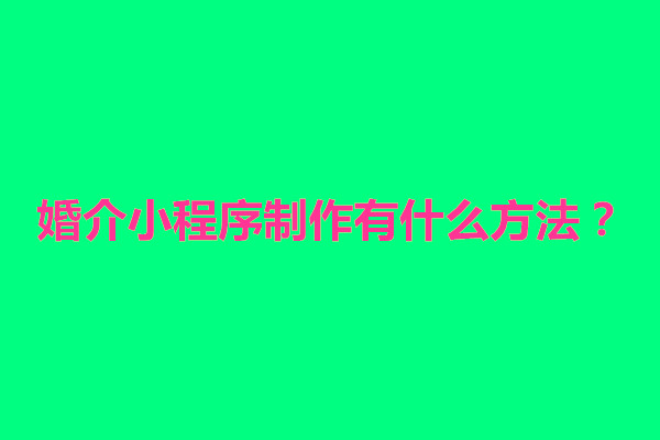 郑州婚介小程序制作有什么方法？包括几个方面(图1)