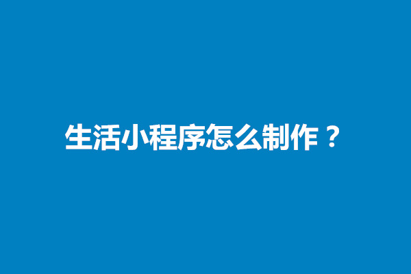 郑州生活小程序怎么制作？生活小程序制作流程和注意事项(图1)