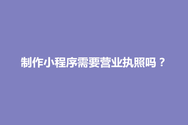 郑州制作小程序需要营业执照吗？有哪些法规要求(图1)