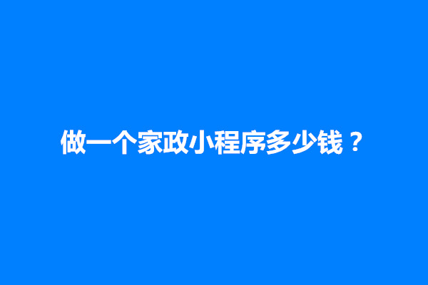 郑州做一个家政小程序多少钱？包括什么费用(图1)