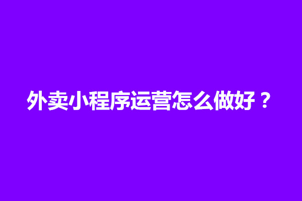 郑州外卖小程序运营怎么做好？小程序如何运营推广