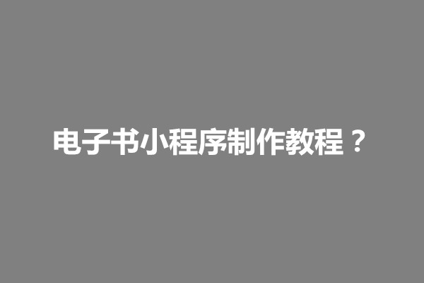 郑州电子书小程序制作教程？怎么做