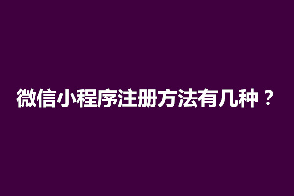 郑州微信小程序注册方法有几种？注册步骤是什么(图1)