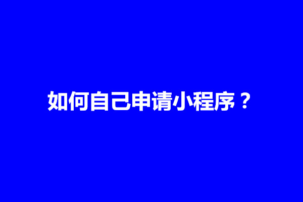 郑州如何自己申请小程序？申请小程序需要什么资料