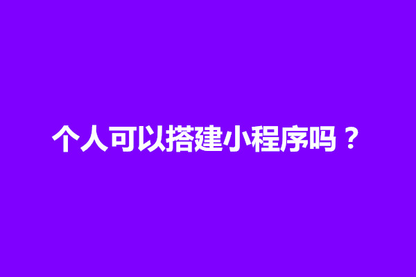 郑州个人可以搭建小程序吗？小程序搭建教程(图1)