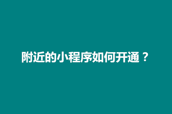 郑州附近的小程序如何开通？开通附近的小程序需要上传什么