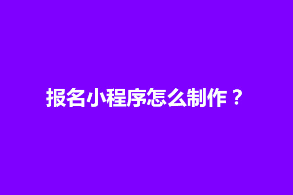 郑州报名小程序怎么制作？报名小程序有什么用(图1)