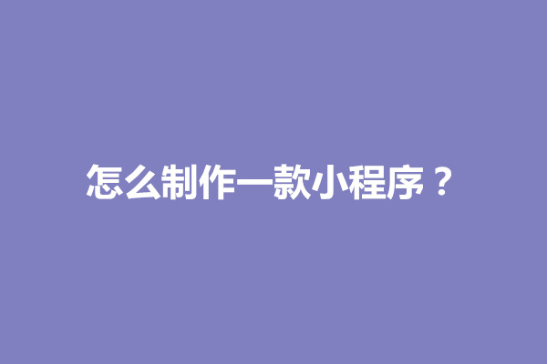 郑州怎么制作一款小程序？小程序制作教程零基础(图1)