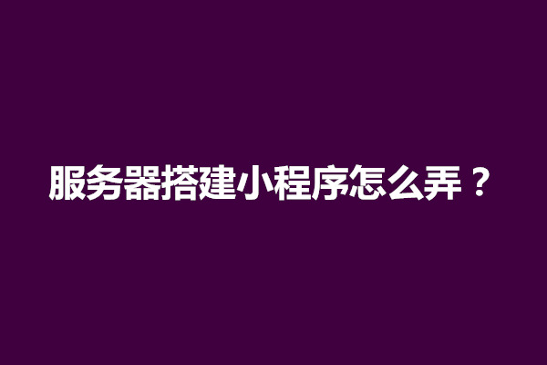 郑州服务器搭建小程序怎么弄？小程序需要买服务器吗