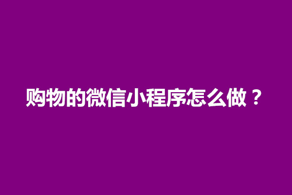 郑州购物的微信小程序怎么做？怎样在微信上做小程序