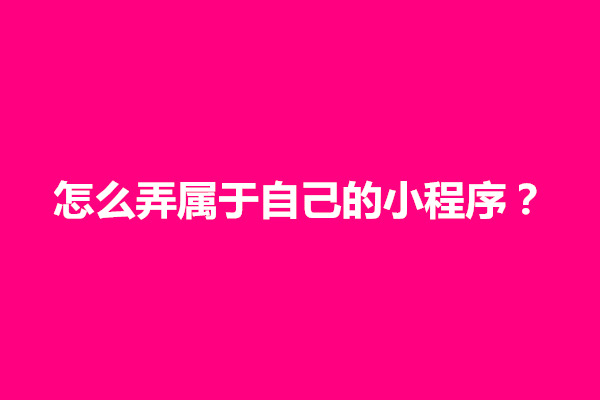 郑州怎么弄属于自己的小程序？搭建小程序需要多少钱