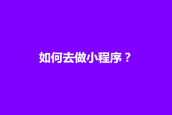 郑州如何去做小程序？做小程序需要学什么(图1)