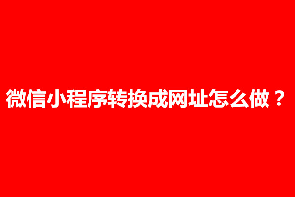 郑州怎样从小程序提取链接？微信小程序转换成网址怎么做(图1)